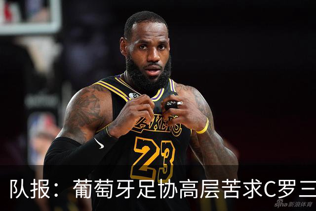 队报：葡萄牙足协高层苦求C罗三周，热苏斯不得不放下身段征召他